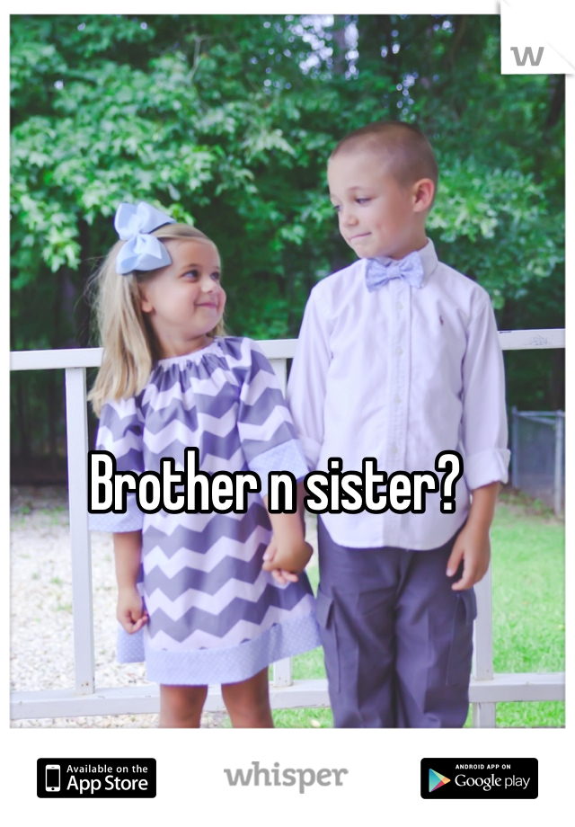 Brother n sister?