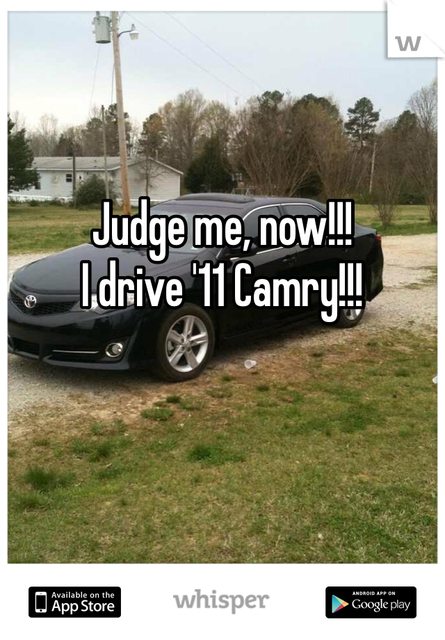 Judge me, now!!!
I drive '11 Camry!!!
