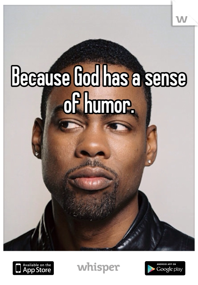 Because God has a sense of humor.