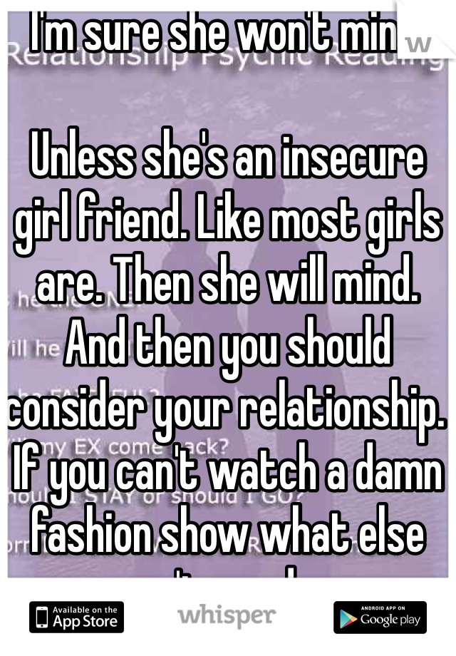 I'm sure she won't mind. 

Unless she's an insecure girl friend. Like most girls are. Then she will mind. And then you should consider your relationship. If you can't watch a damn fashion show what else can't you do...
