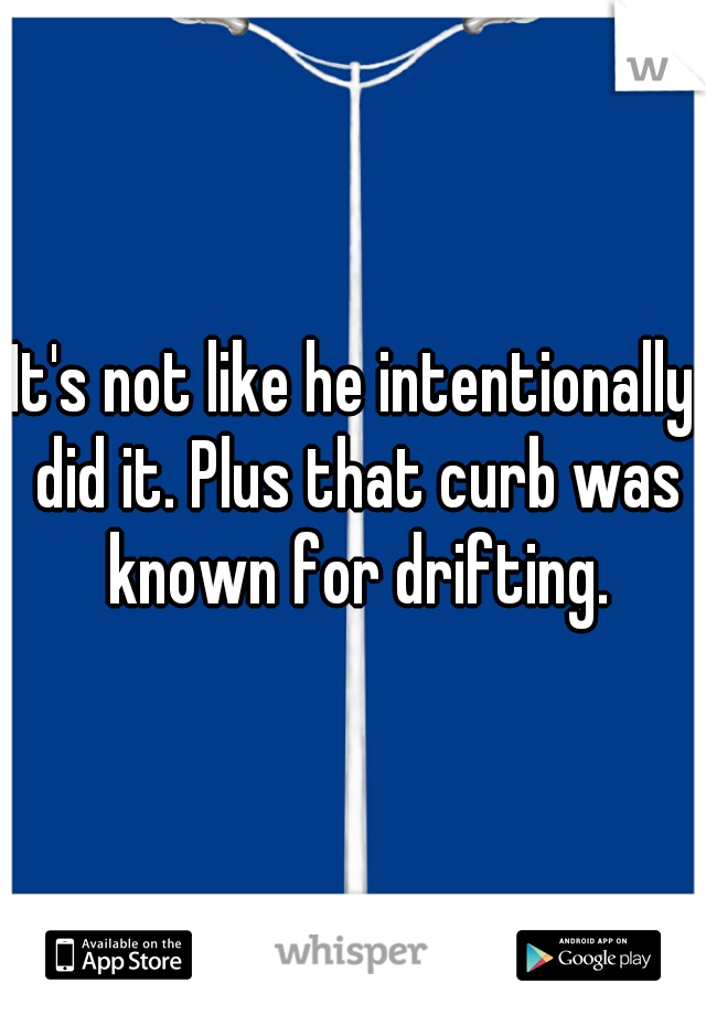 It's not like he intentionally did it. Plus that curb was known for drifting.