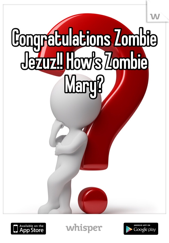 Congratulations Zombie Jezuz!! How's Zombie Mary?