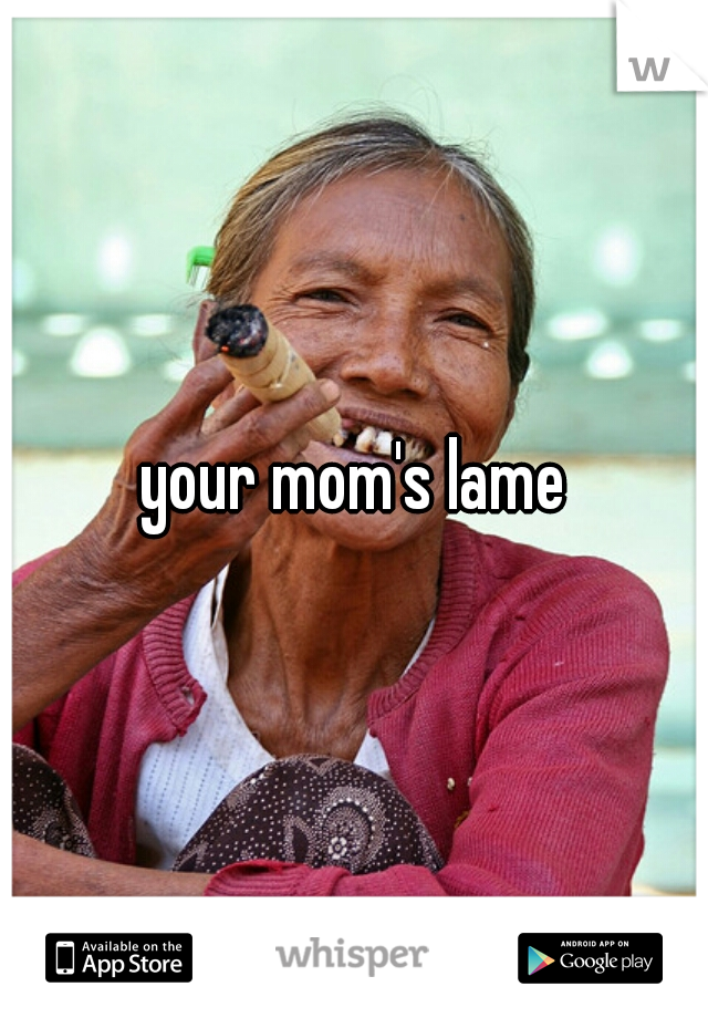 your mom's lame