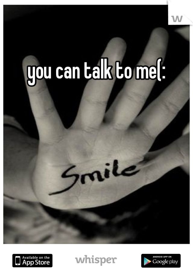 you can talk to me(: