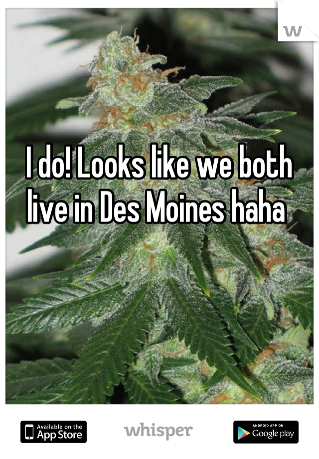 I do! Looks like we both live in Des Moines haha 