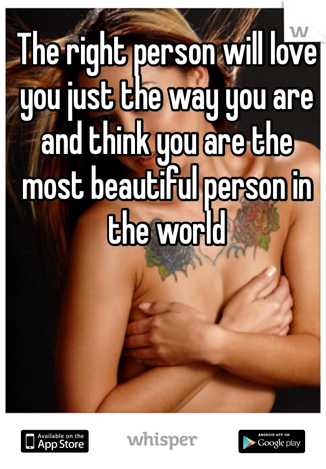 The right person will love you just the way you are and think you are the most beautiful person in the world