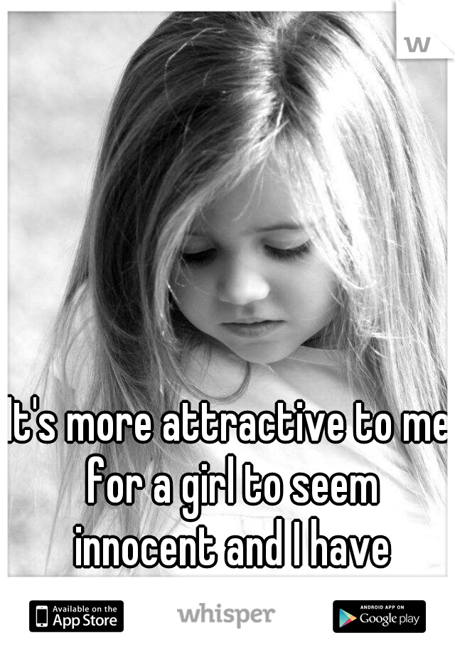 It's more attractive to me for a girl to seem innocent and I have tattoos.