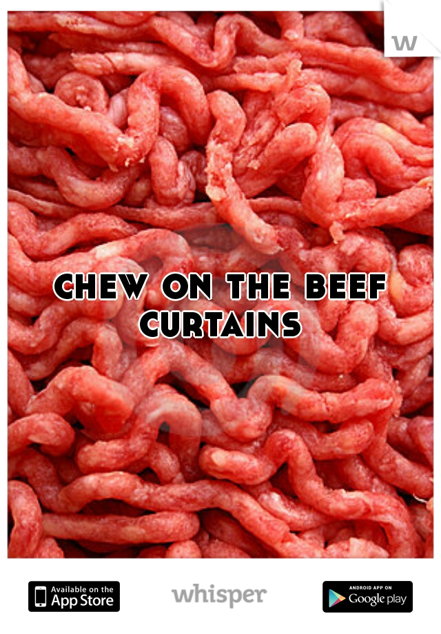 chew on the beef curtains 