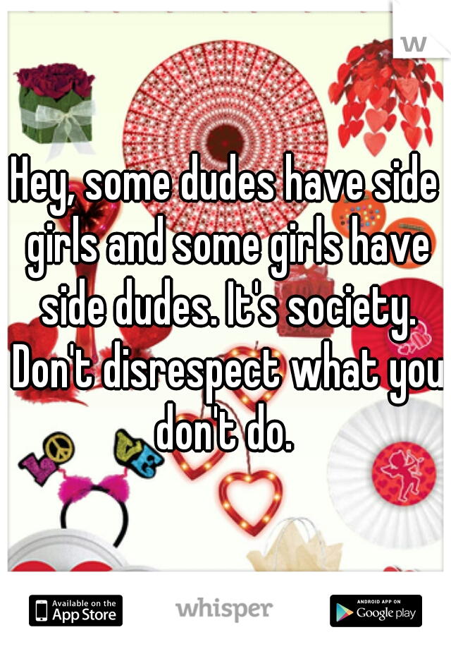 Hey, some dudes have side girls and some girls have side dudes. It's society. Don't disrespect what you don't do. 