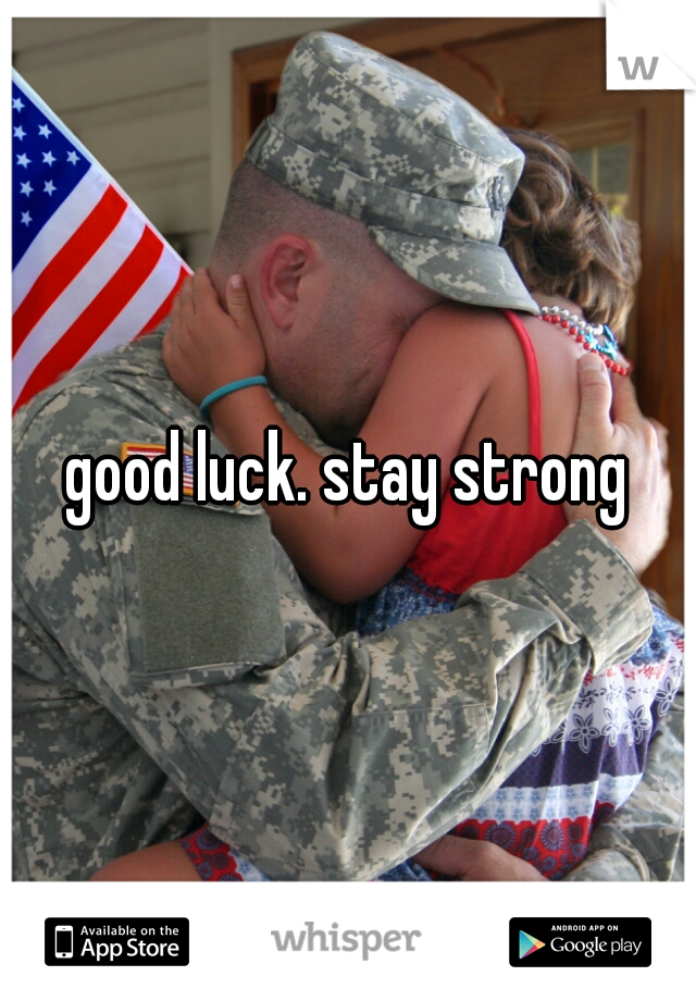 good luck. stay strong