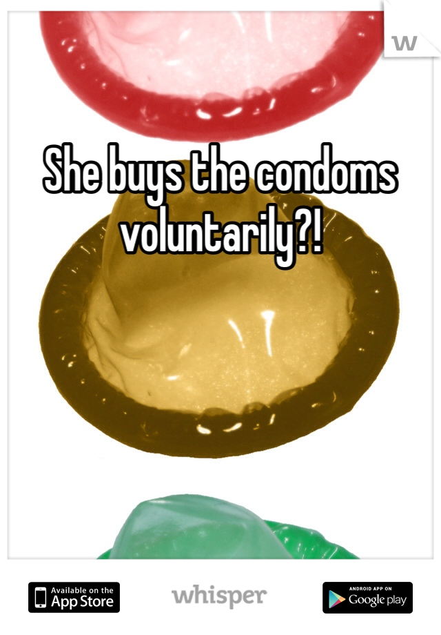 She buys the condoms voluntarily?!