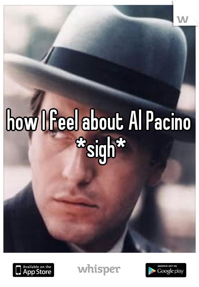 how I feel about Al Pacino *sigh*