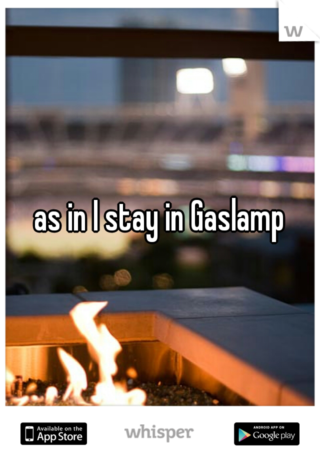 as in I stay in Gaslamp