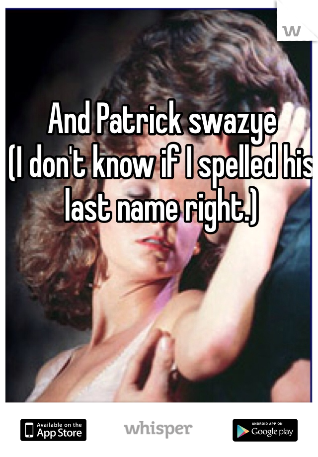 And Patrick swazye
(I don't know if I spelled his last name right.) 