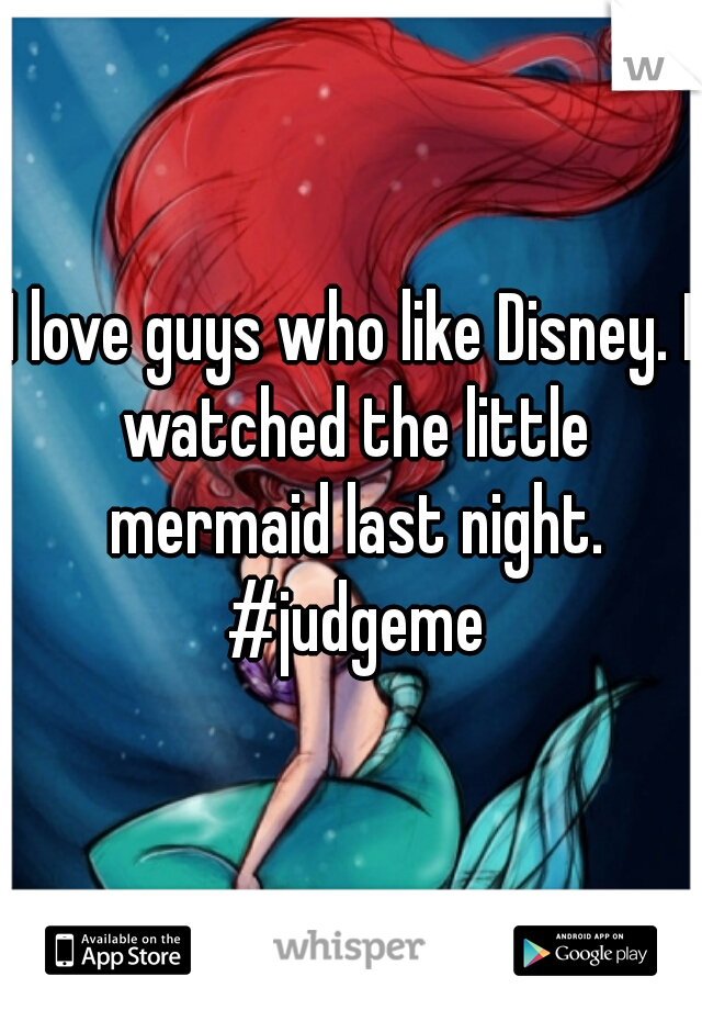 I love guys who like Disney. I watched the little mermaid last night. #judgeme