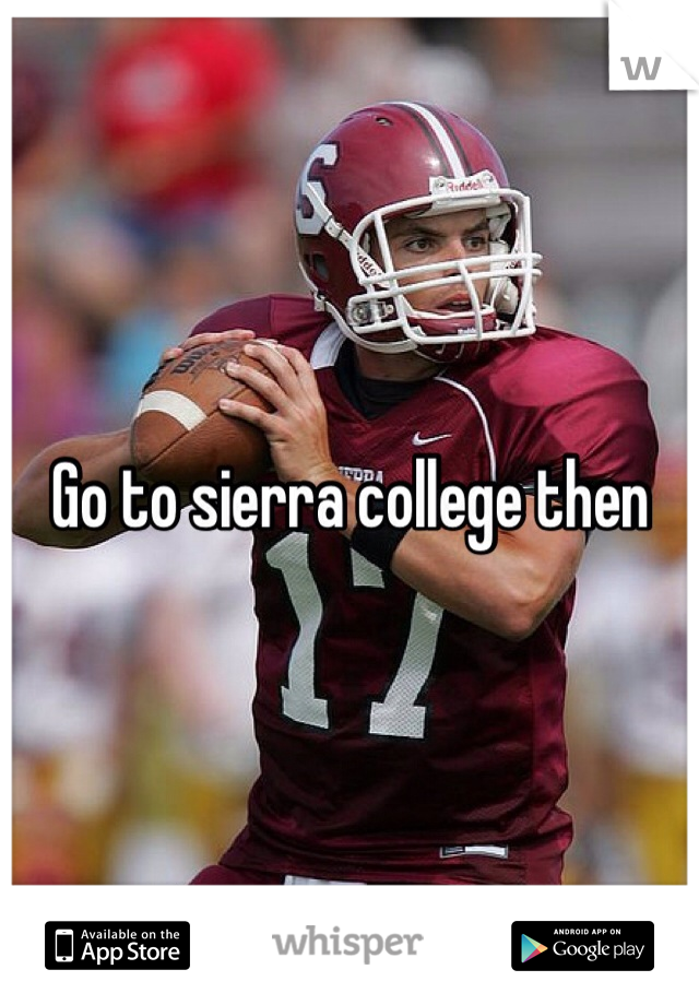 Go to sierra college then