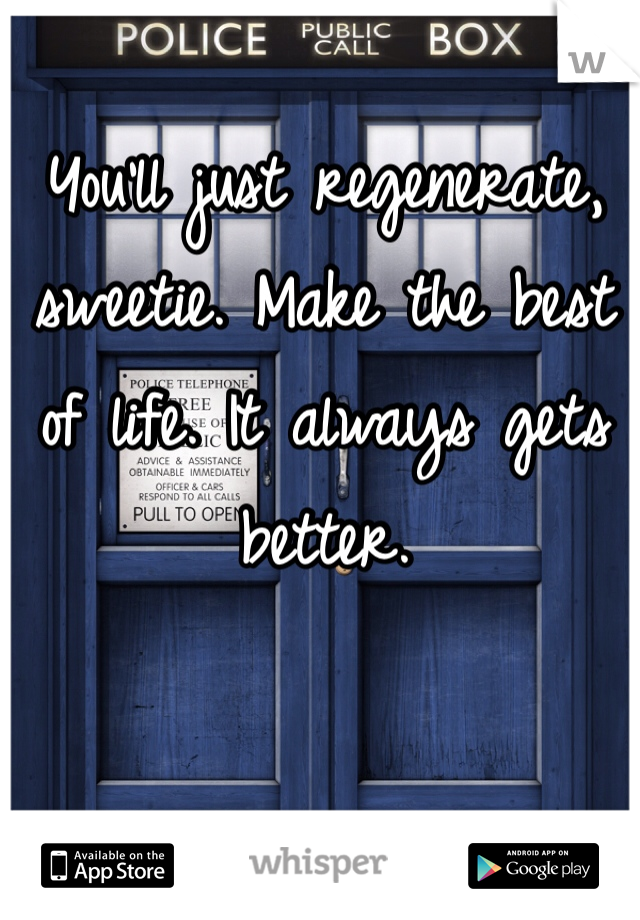 You'll just regenerate, sweetie. Make the best of life. It always gets better. 