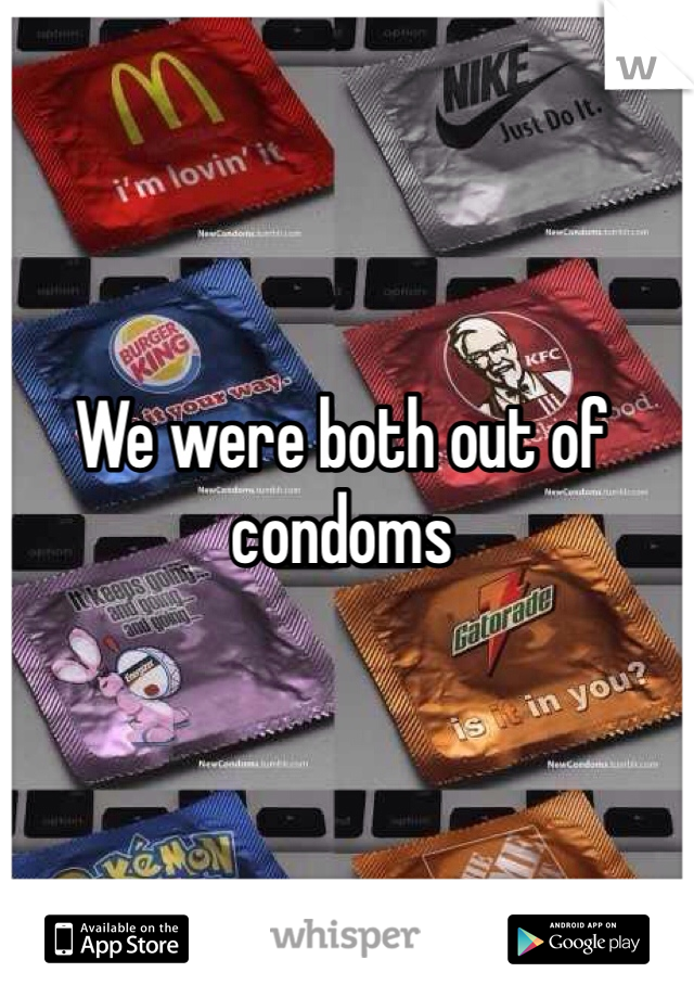 We were both out of condoms 