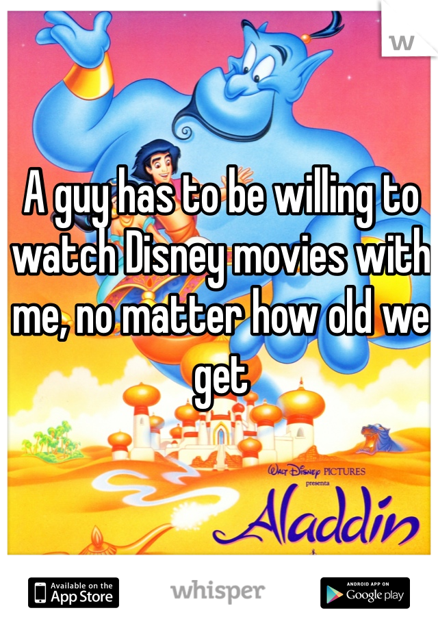 A guy has to be willing to watch Disney movies with me, no matter how old we get