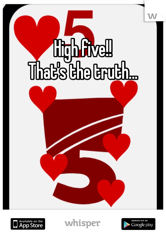 High five!!
That's the truth...