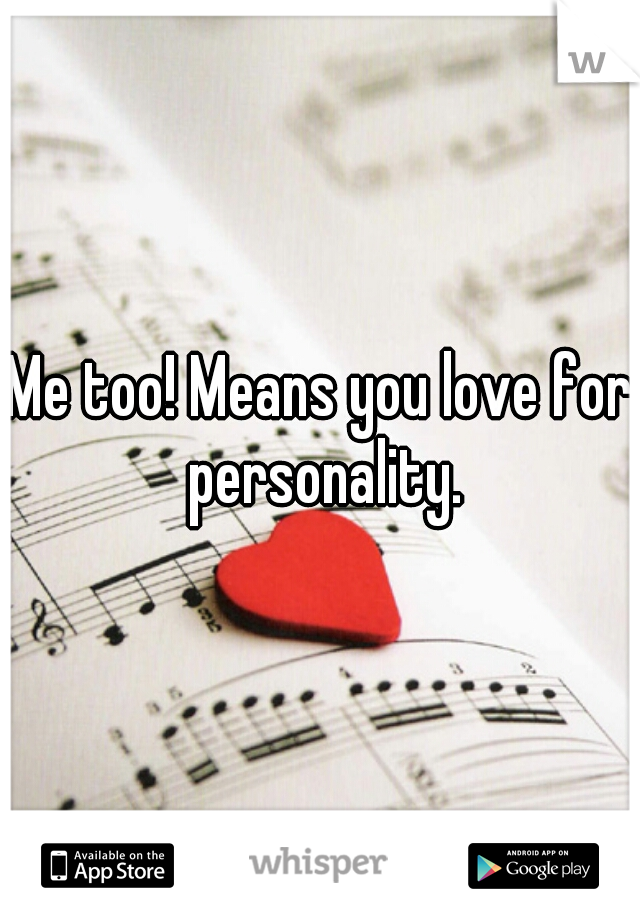 Me too! Means you love for personality.