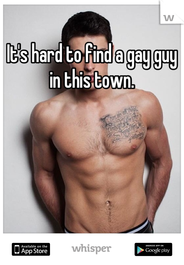 It's hard to find a gay guy in this town.