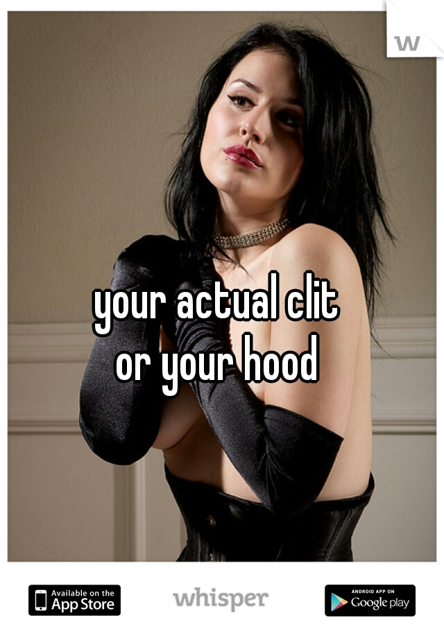your actual clit 
or your hood 
