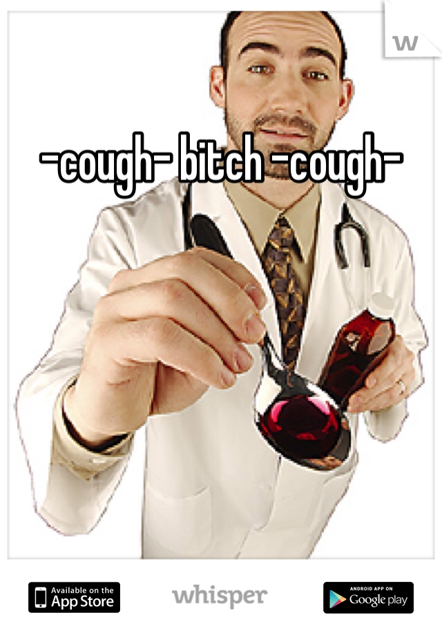 -cough- bitch -cough-