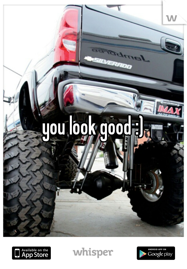 you look good :)