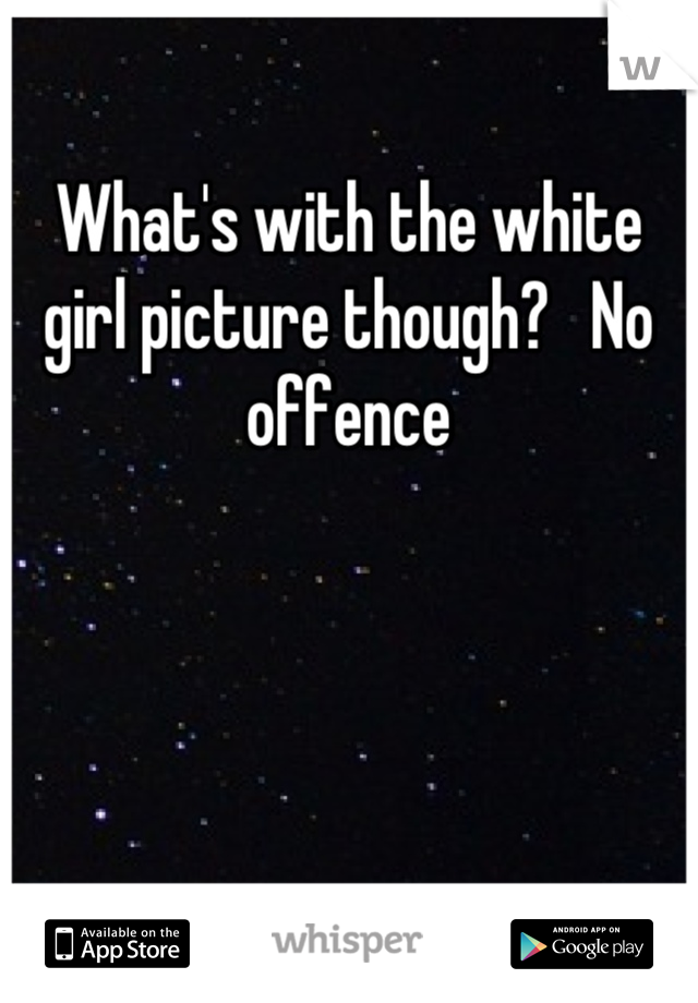 What's with the white girl picture though?   No offence