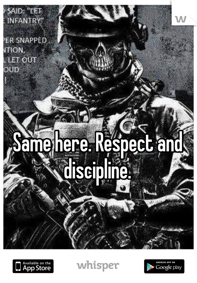 Same here. Respect and discipline.