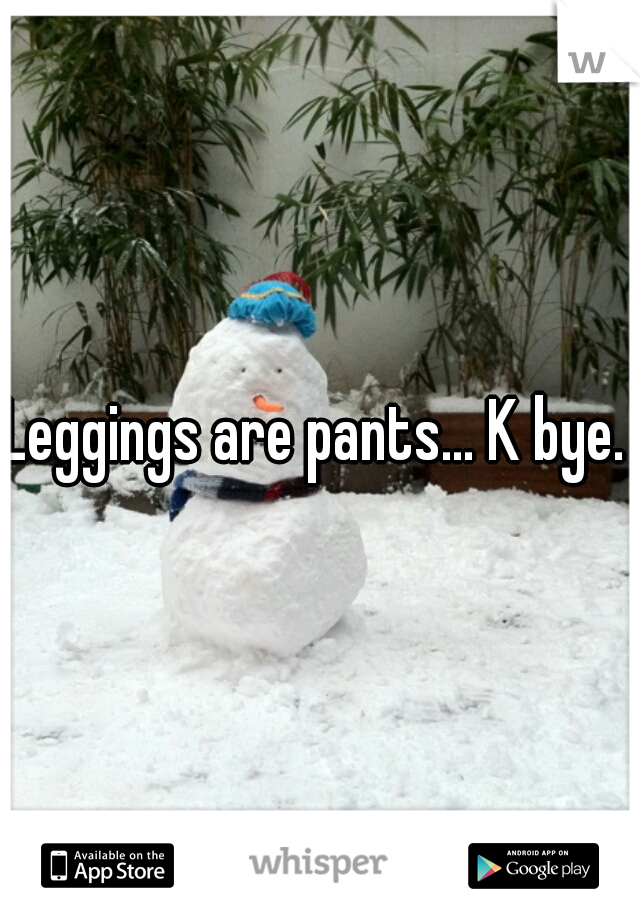 Leggings are pants... K bye. 