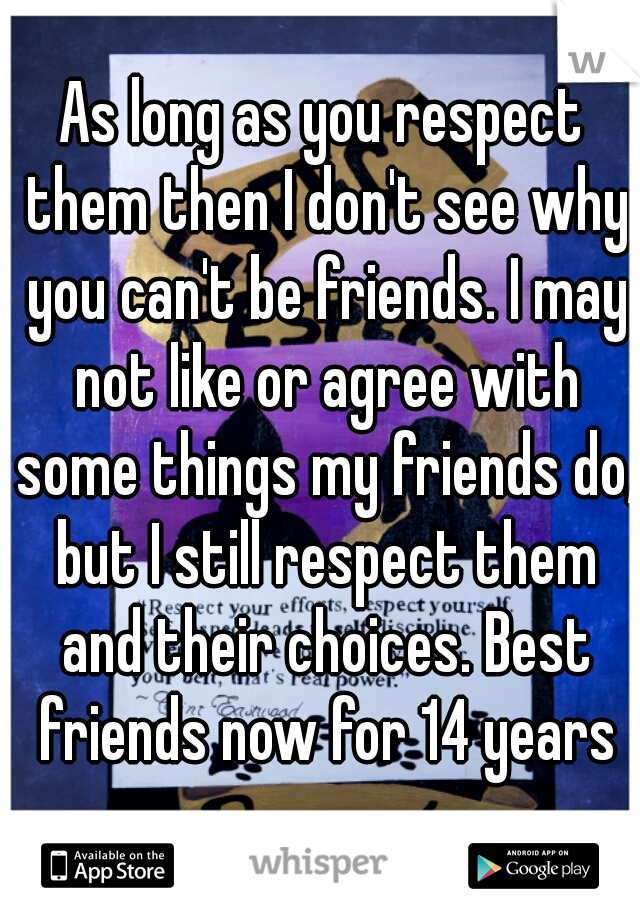 As long as you respect them then I don't see why you can't be friends. I may not like or agree with some things my friends do, but I still respect them and their choices. Best friends now for 14 years