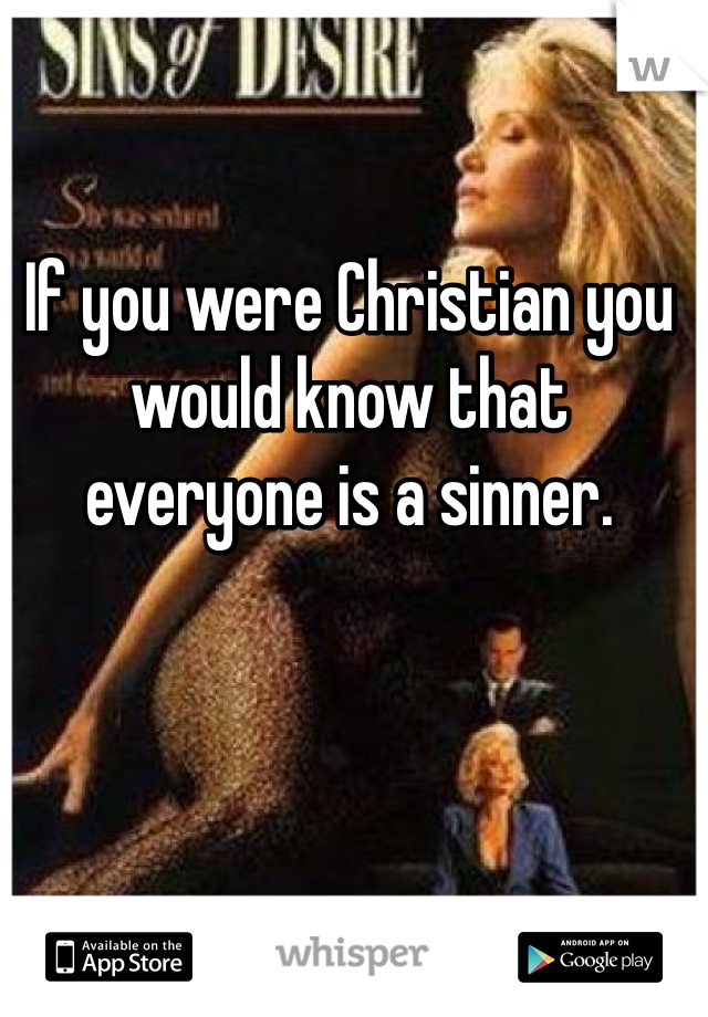 If you were Christian you would know that everyone is a sinner. 