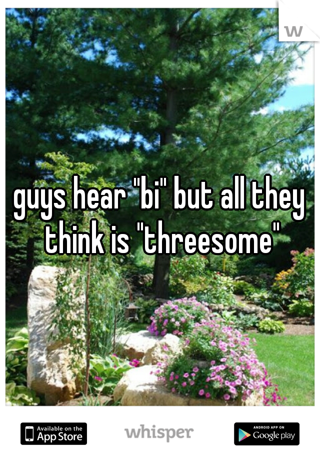 guys hear "bi" but all they think is "threesome"