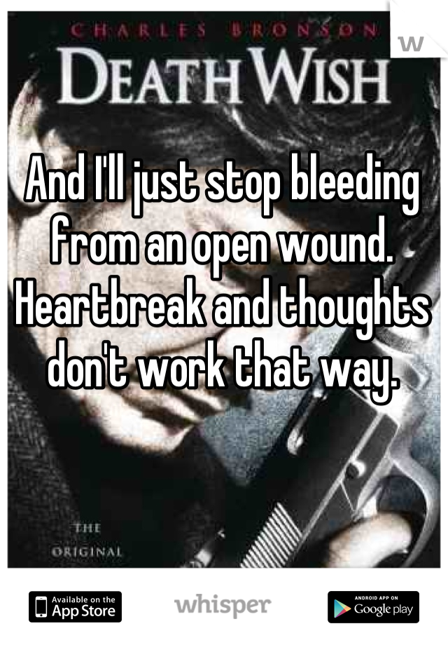 And I'll just stop bleeding from an open wound.
Heartbreak and thoughts don't work that way.