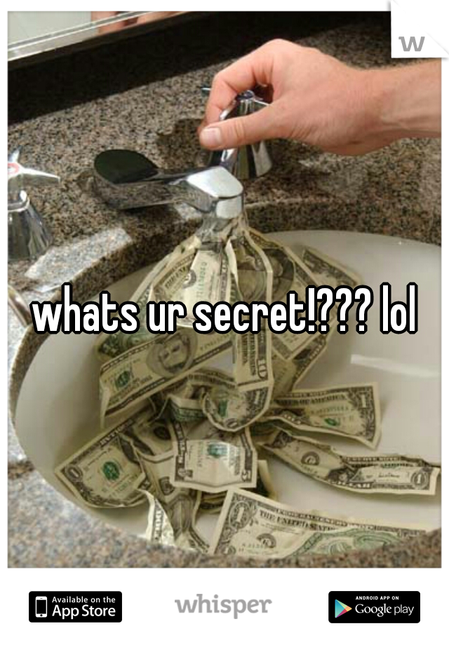 whats ur secret!??? lol