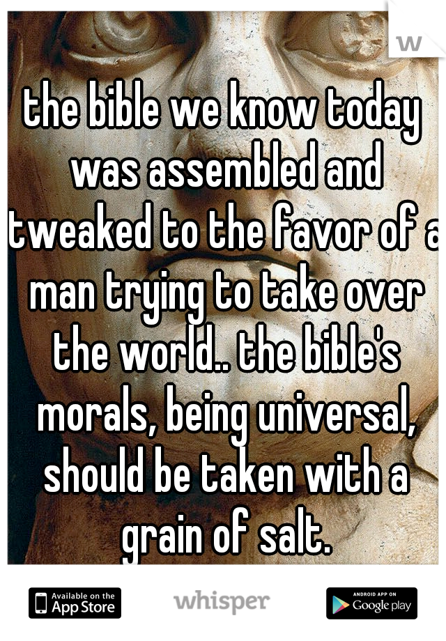 the bible we know today was assembled and tweaked to the favor of a man trying to take over the world.. the bible's morals, being universal, should be taken with a grain of salt.