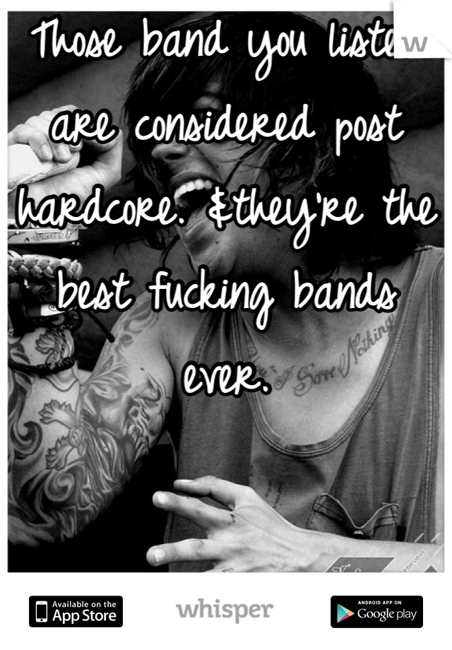 Those band you listed are considered post hardcore. &they're the best fucking bands ever.