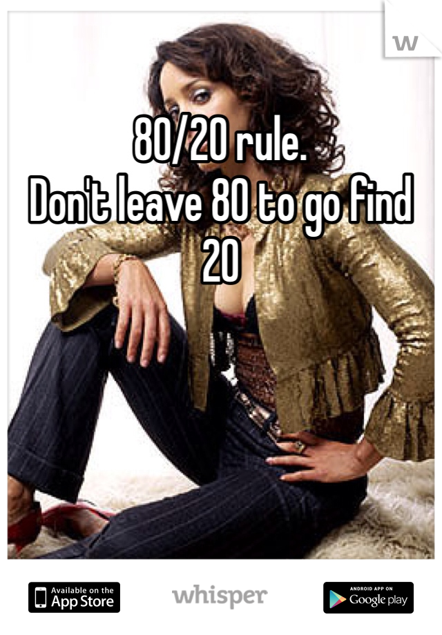 80/20 rule. 
Don't leave 80 to go find 20 