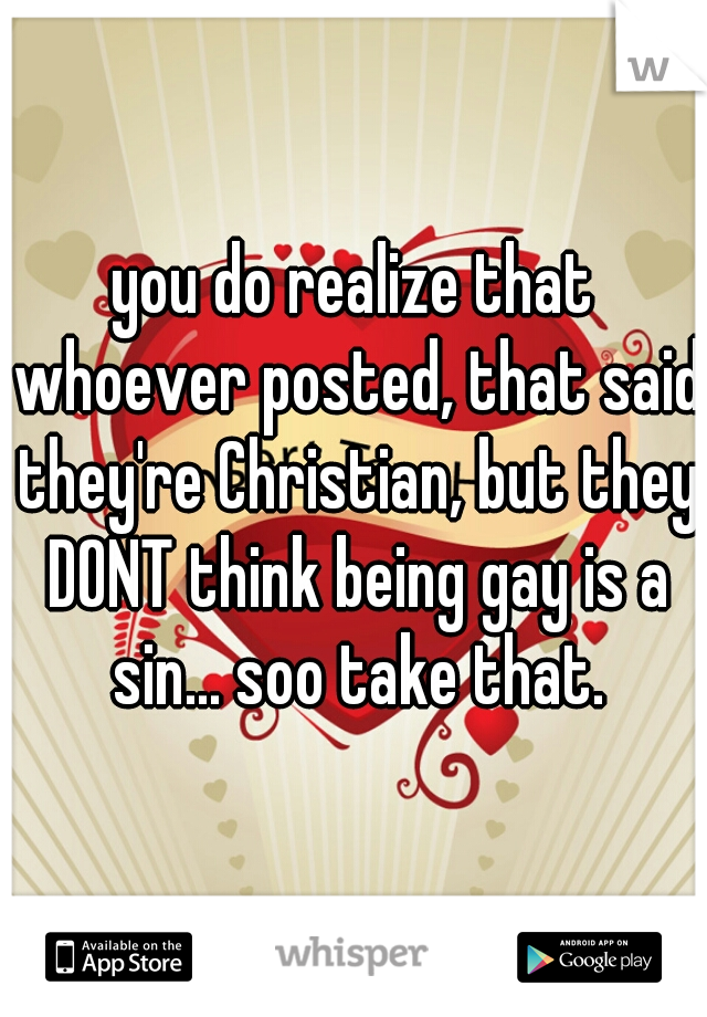 you do realize that whoever posted, that said they're Christian, but they DONT think being gay is a sin... soo take that.