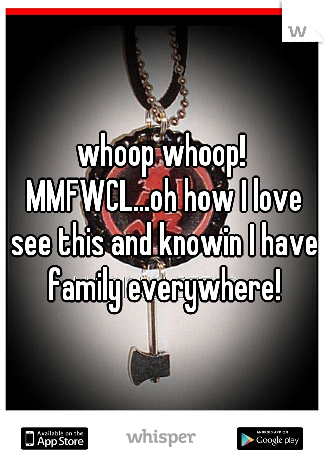 whoop whoop! MMFWCL...oh how I love see this and knowin I have family everywhere!