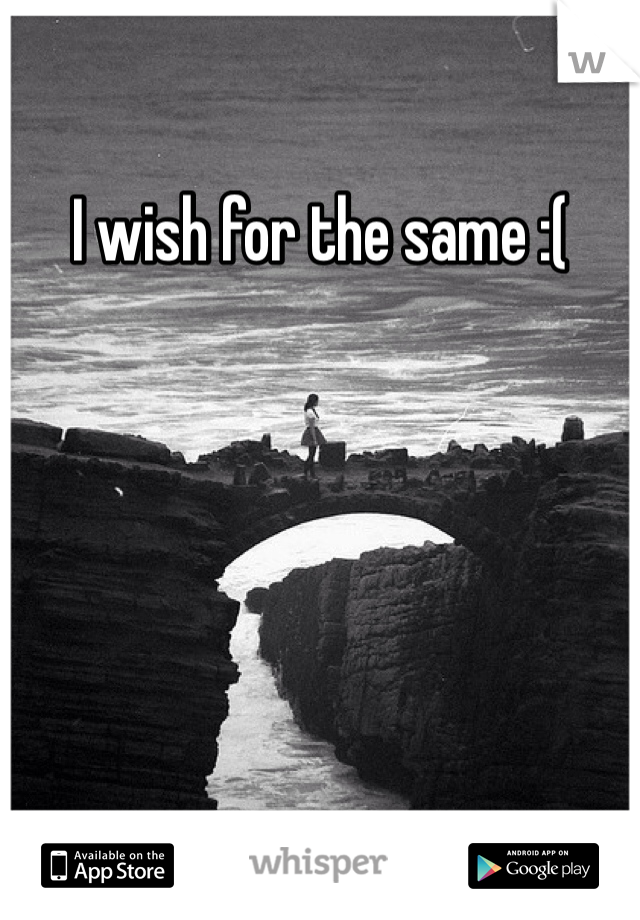 I wish for the same :(