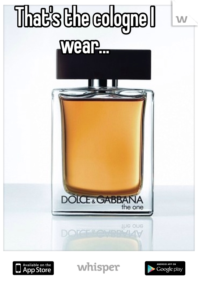 That's the cologne I wear...