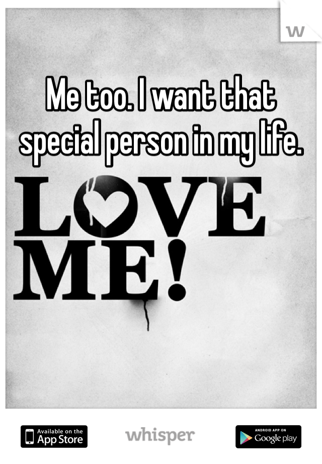 Me too. I want that special person in my life. 