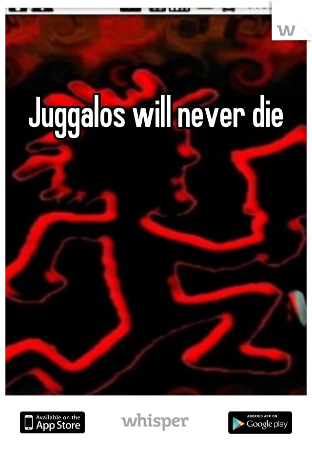 Juggalos will never die