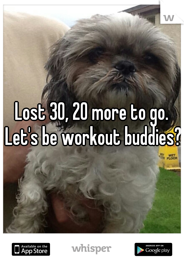 Lost 30, 20 more to go. Let's be workout buddies?