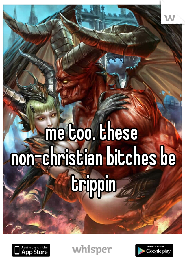 me too. these non-christian bitches be trippin