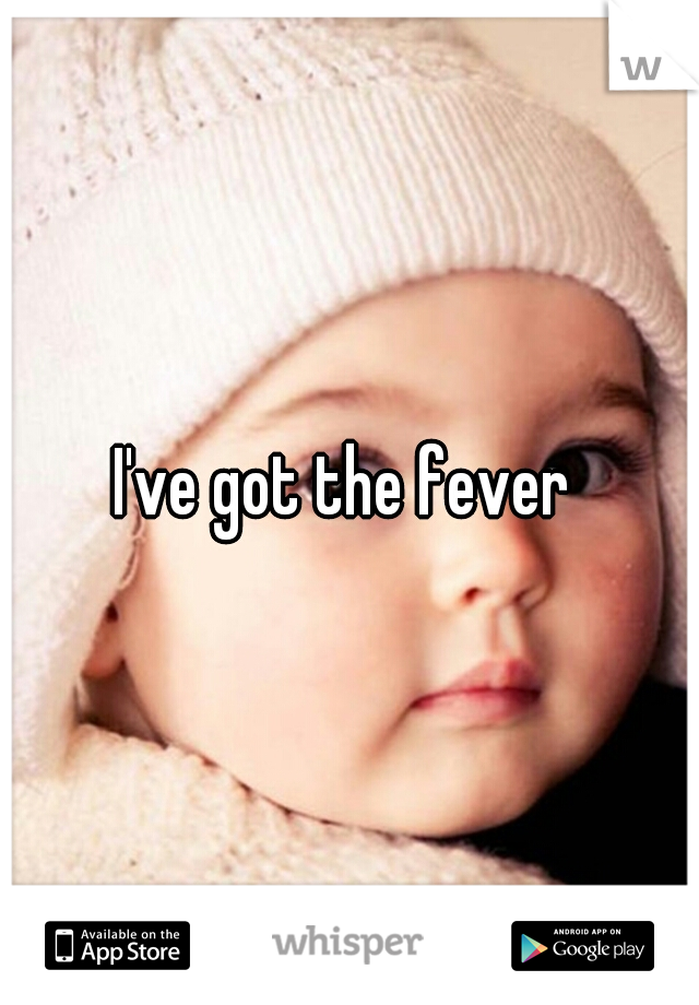 I've got the fever 
