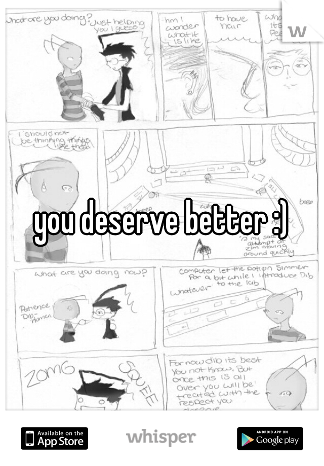 you deserve better :)